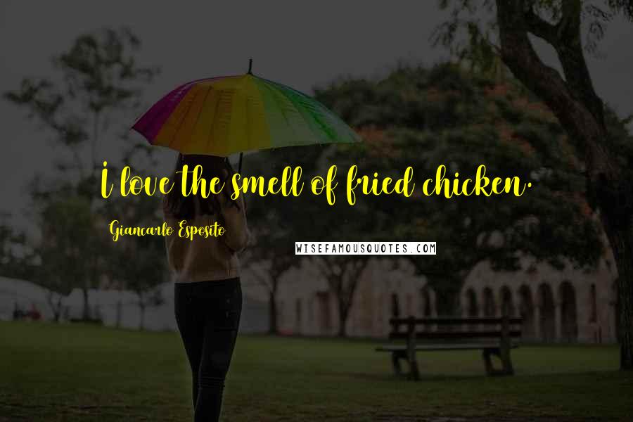 Giancarlo Esposito Quotes: I love the smell of fried chicken.