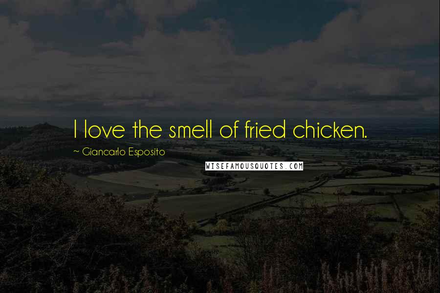 Giancarlo Esposito Quotes: I love the smell of fried chicken.