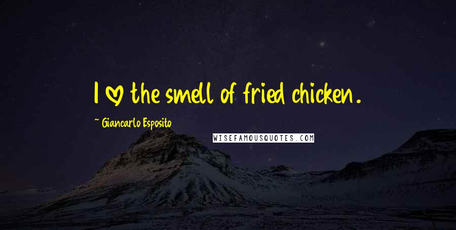 Giancarlo Esposito Quotes: I love the smell of fried chicken.