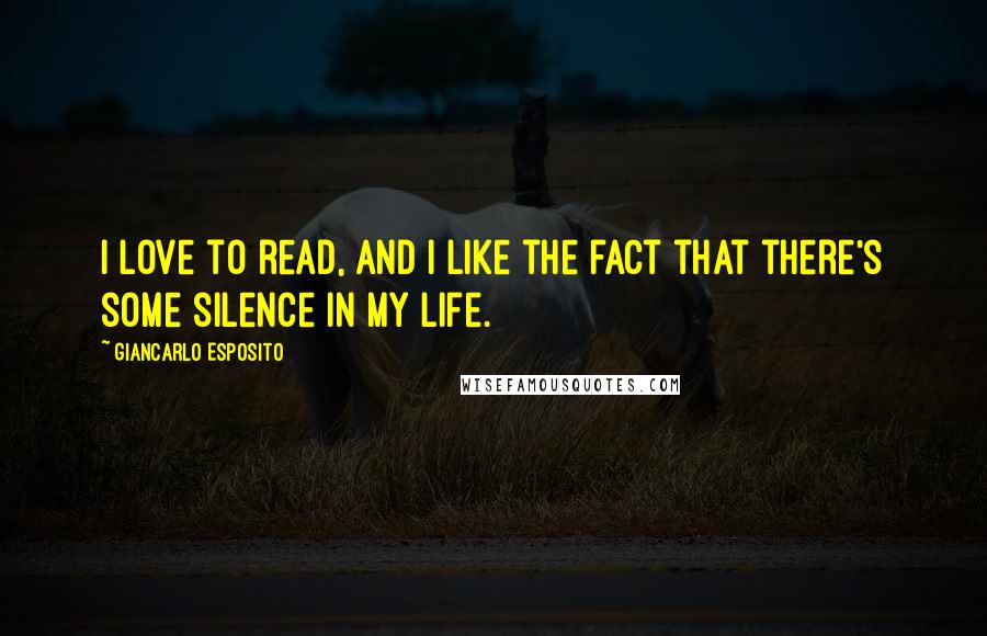 Giancarlo Esposito Quotes: I love to read, and I like the fact that there's some silence in my life.