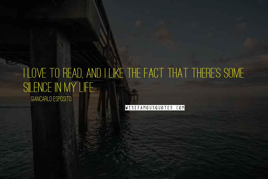 Giancarlo Esposito Quotes: I love to read, and I like the fact that there's some silence in my life.