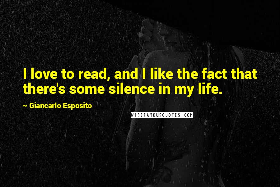 Giancarlo Esposito Quotes: I love to read, and I like the fact that there's some silence in my life.