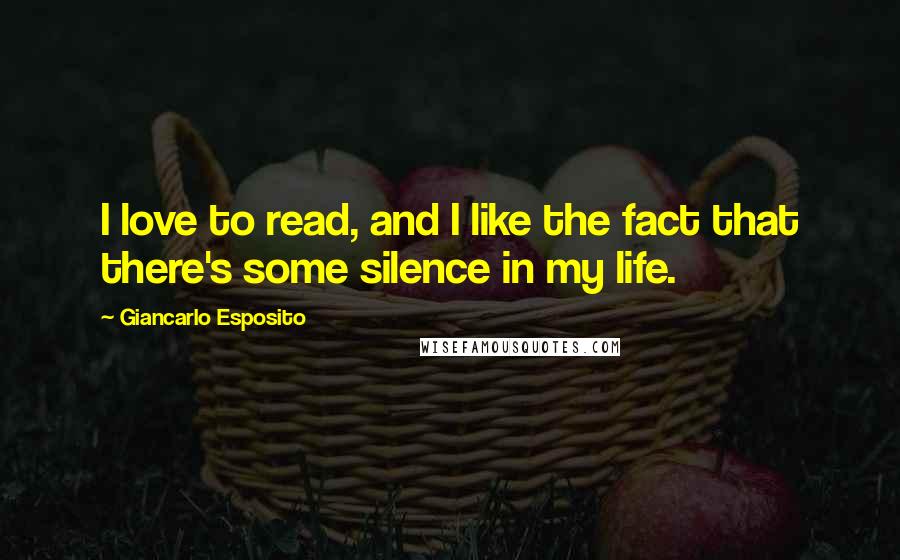 Giancarlo Esposito Quotes: I love to read, and I like the fact that there's some silence in my life.