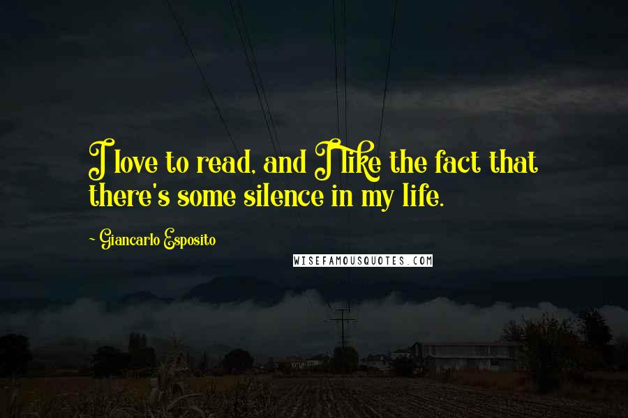 Giancarlo Esposito Quotes: I love to read, and I like the fact that there's some silence in my life.