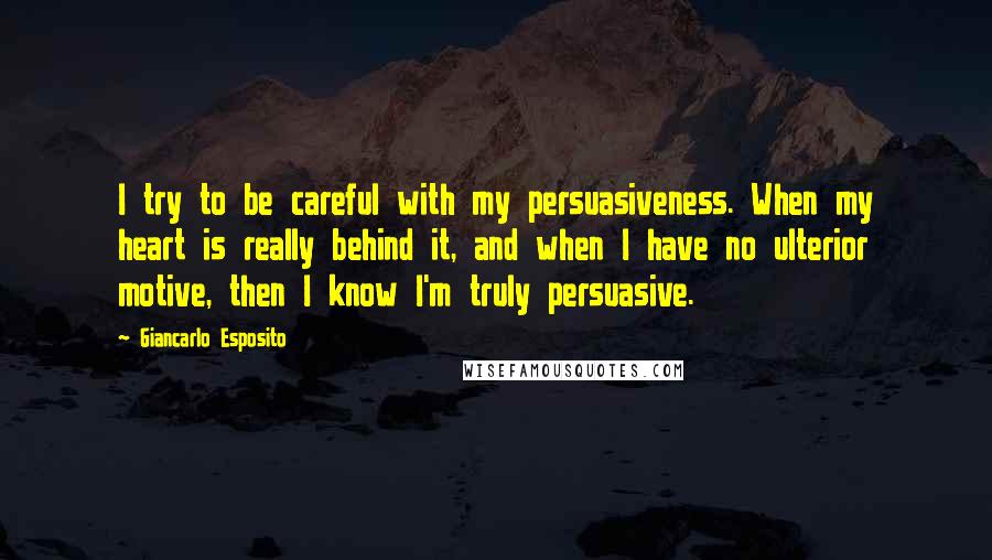 Giancarlo Esposito Quotes: I try to be careful with my persuasiveness. When my heart is really behind it, and when I have no ulterior motive, then I know I'm truly persuasive.
