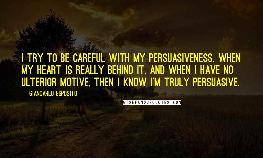 Giancarlo Esposito Quotes: I try to be careful with my persuasiveness. When my heart is really behind it, and when I have no ulterior motive, then I know I'm truly persuasive.