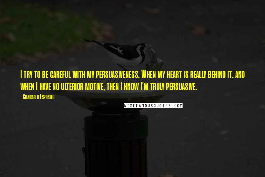 Giancarlo Esposito Quotes: I try to be careful with my persuasiveness. When my heart is really behind it, and when I have no ulterior motive, then I know I'm truly persuasive.