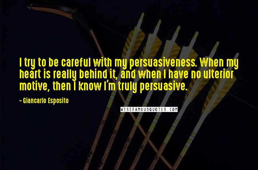 Giancarlo Esposito Quotes: I try to be careful with my persuasiveness. When my heart is really behind it, and when I have no ulterior motive, then I know I'm truly persuasive.