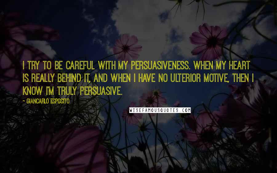 Giancarlo Esposito Quotes: I try to be careful with my persuasiveness. When my heart is really behind it, and when I have no ulterior motive, then I know I'm truly persuasive.