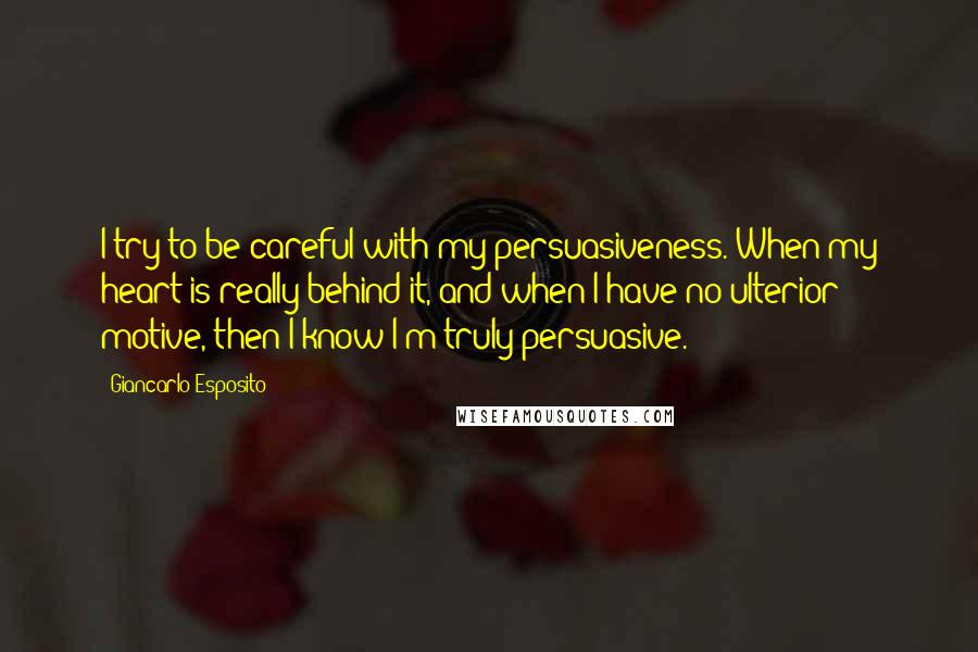 Giancarlo Esposito Quotes: I try to be careful with my persuasiveness. When my heart is really behind it, and when I have no ulterior motive, then I know I'm truly persuasive.