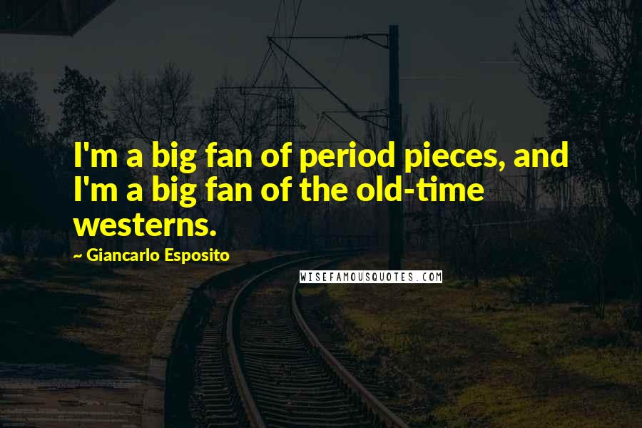 Giancarlo Esposito Quotes: I'm a big fan of period pieces, and I'm a big fan of the old-time westerns.