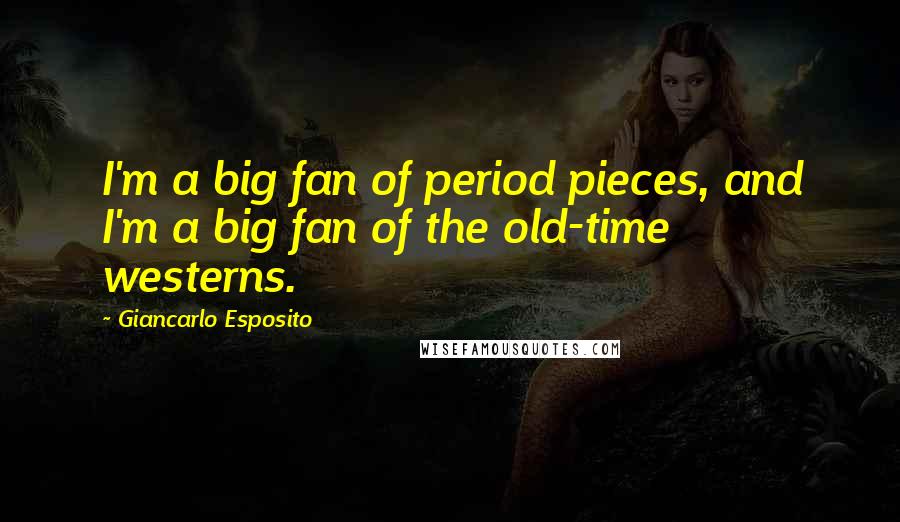 Giancarlo Esposito Quotes: I'm a big fan of period pieces, and I'm a big fan of the old-time westerns.