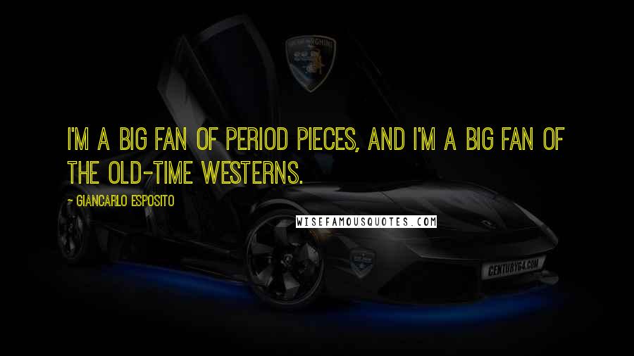 Giancarlo Esposito Quotes: I'm a big fan of period pieces, and I'm a big fan of the old-time westerns.