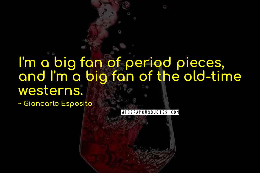 Giancarlo Esposito Quotes: I'm a big fan of period pieces, and I'm a big fan of the old-time westerns.