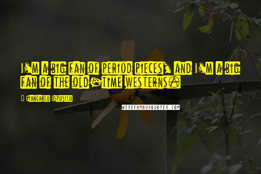 Giancarlo Esposito Quotes: I'm a big fan of period pieces, and I'm a big fan of the old-time westerns.