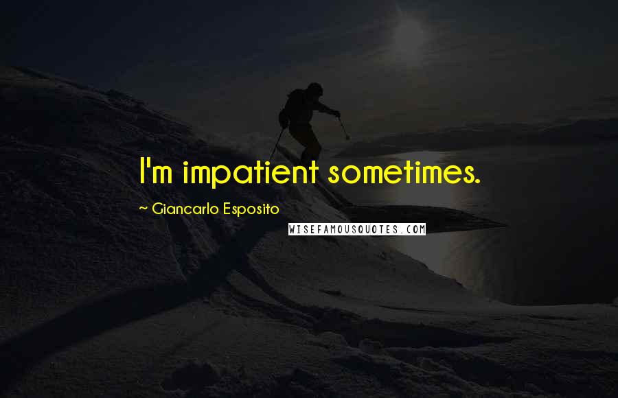 Giancarlo Esposito Quotes: I'm impatient sometimes.