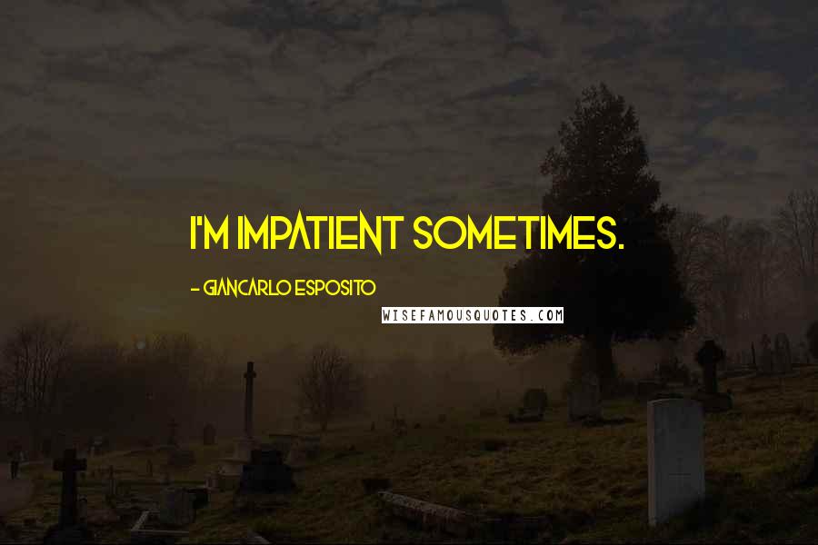 Giancarlo Esposito Quotes: I'm impatient sometimes.