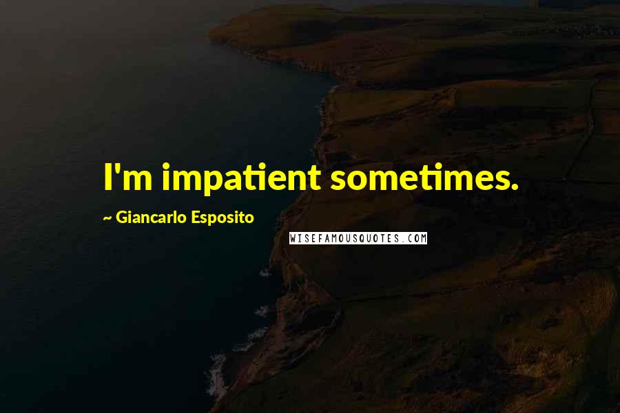 Giancarlo Esposito Quotes: I'm impatient sometimes.