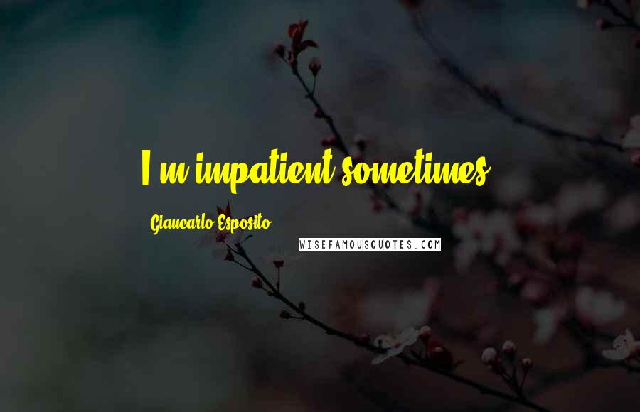 Giancarlo Esposito Quotes: I'm impatient sometimes.