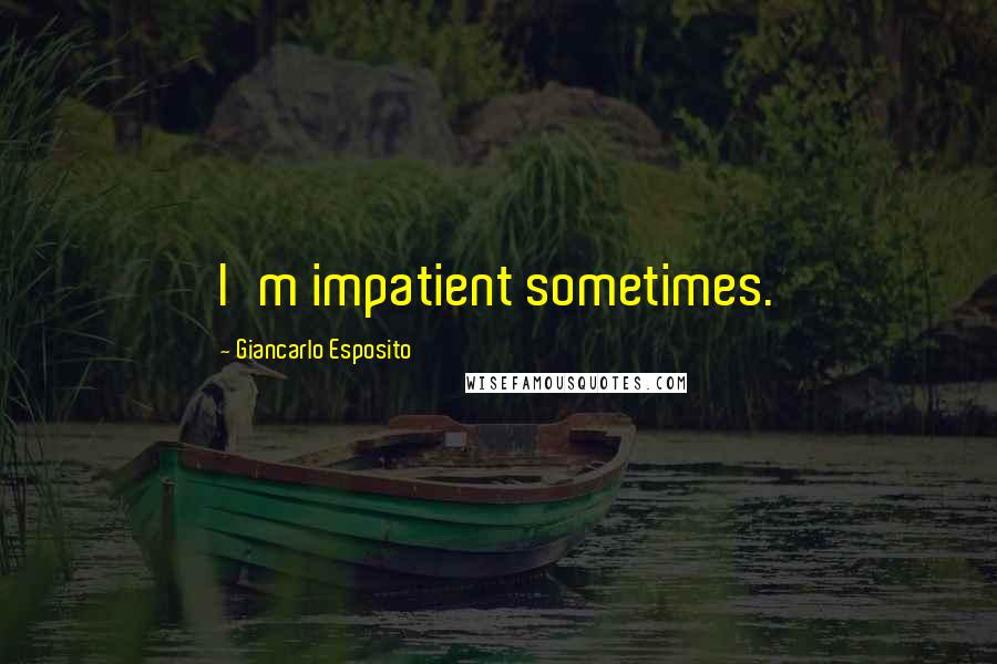 Giancarlo Esposito Quotes: I'm impatient sometimes.