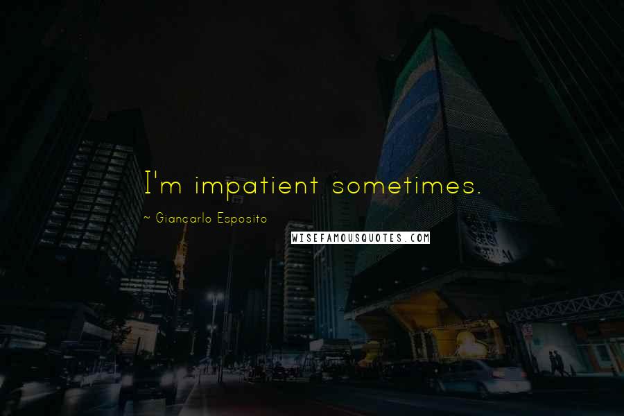 Giancarlo Esposito Quotes: I'm impatient sometimes.