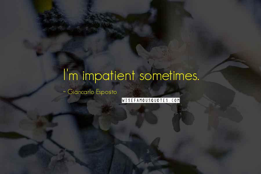 Giancarlo Esposito Quotes: I'm impatient sometimes.