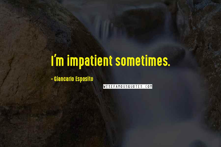 Giancarlo Esposito Quotes: I'm impatient sometimes.