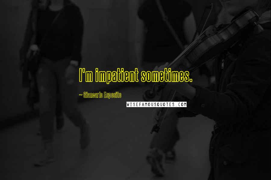 Giancarlo Esposito Quotes: I'm impatient sometimes.