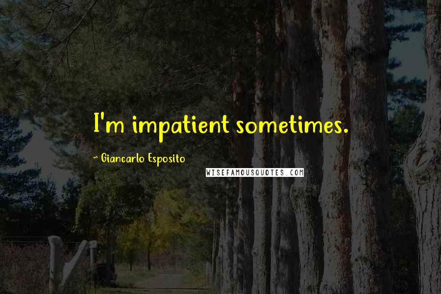 Giancarlo Esposito Quotes: I'm impatient sometimes.
