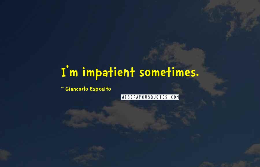 Giancarlo Esposito Quotes: I'm impatient sometimes.