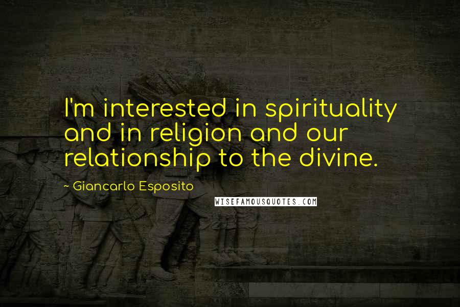 Giancarlo Esposito Quotes: I'm interested in spirituality and in religion and our relationship to the divine.