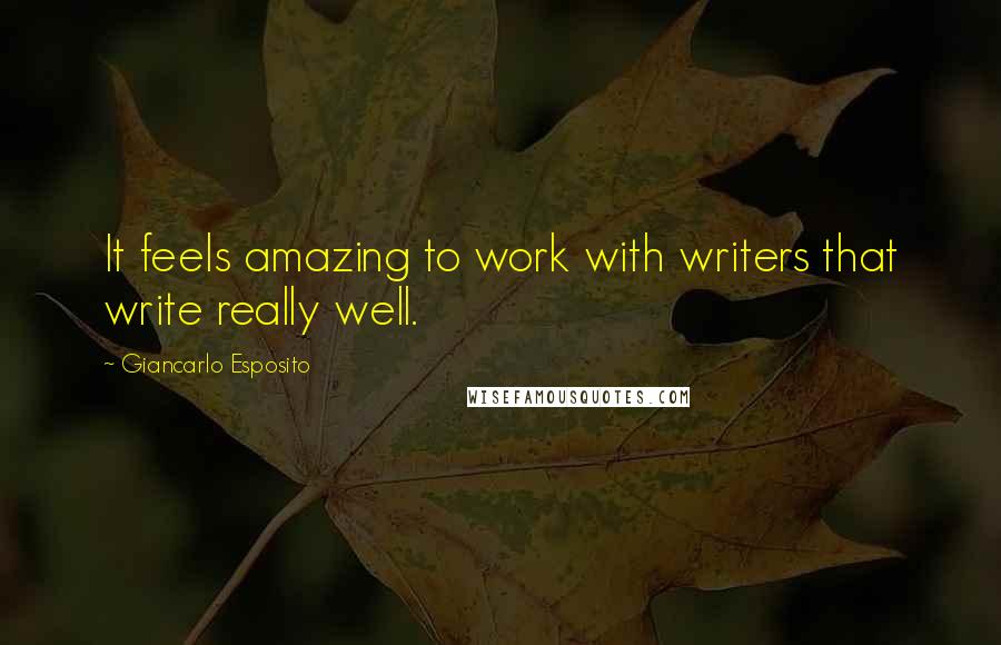 Giancarlo Esposito Quotes: It feels amazing to work with writers that write really well.