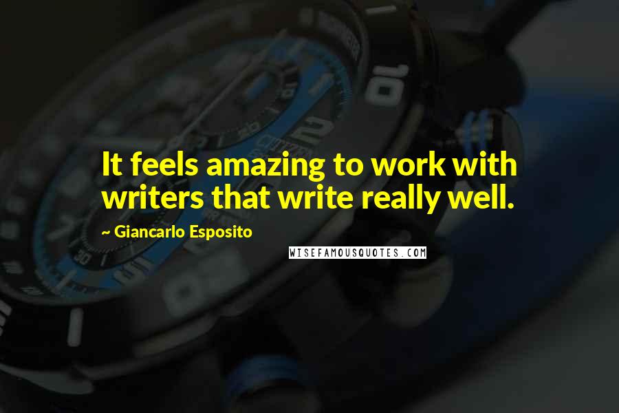 Giancarlo Esposito Quotes: It feels amazing to work with writers that write really well.