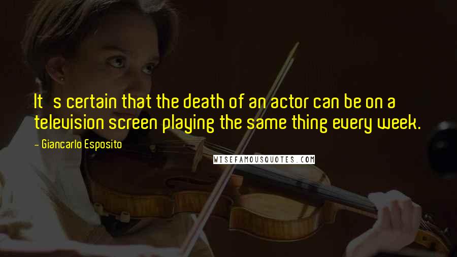 Giancarlo Esposito Quotes: It's certain that the death of an actor can be on a television screen playing the same thing every week.