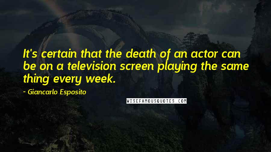 Giancarlo Esposito Quotes: It's certain that the death of an actor can be on a television screen playing the same thing every week.