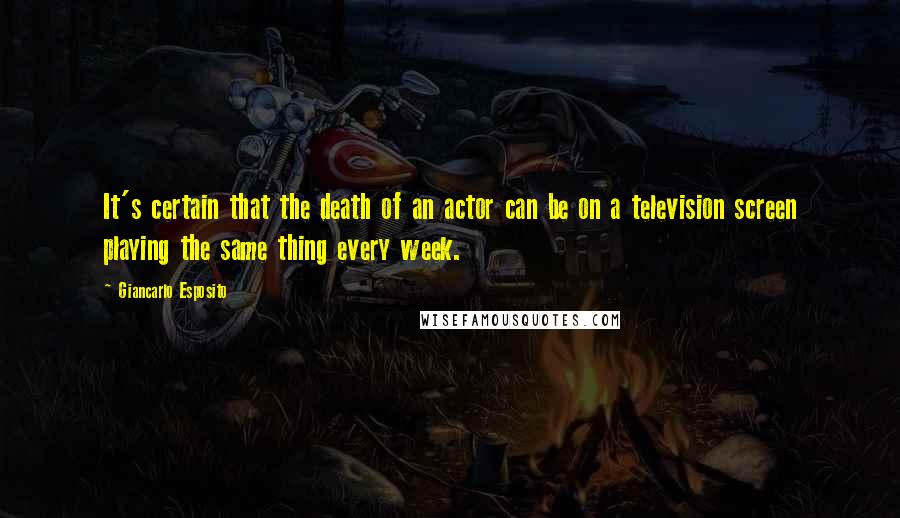 Giancarlo Esposito Quotes: It's certain that the death of an actor can be on a television screen playing the same thing every week.