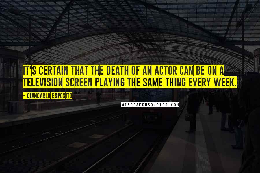 Giancarlo Esposito Quotes: It's certain that the death of an actor can be on a television screen playing the same thing every week.