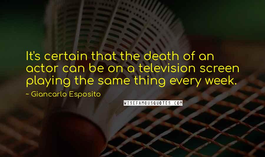 Giancarlo Esposito Quotes: It's certain that the death of an actor can be on a television screen playing the same thing every week.