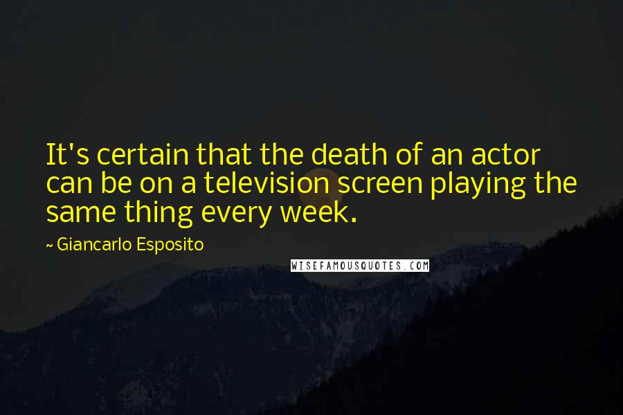 Giancarlo Esposito Quotes: It's certain that the death of an actor can be on a television screen playing the same thing every week.