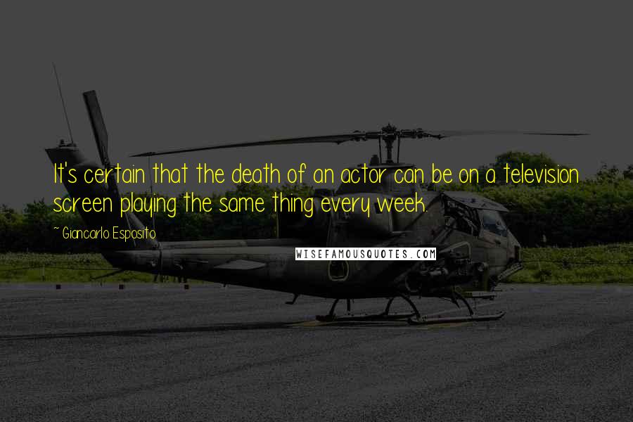 Giancarlo Esposito Quotes: It's certain that the death of an actor can be on a television screen playing the same thing every week.