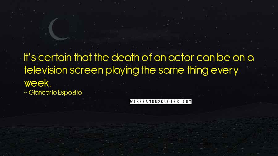 Giancarlo Esposito Quotes: It's certain that the death of an actor can be on a television screen playing the same thing every week.