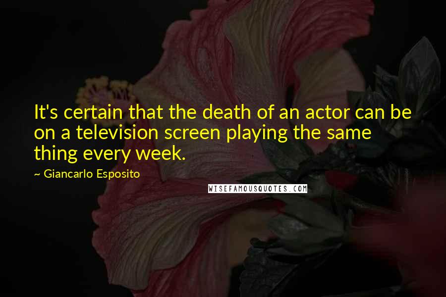 Giancarlo Esposito Quotes: It's certain that the death of an actor can be on a television screen playing the same thing every week.