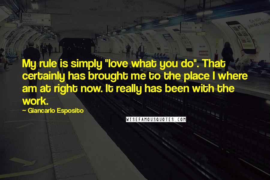 Giancarlo Esposito Quotes: My rule is simply "love what you do". That certainly has brought me to the place I where am at right now. It really has been with the work.