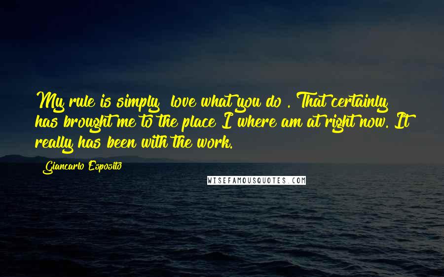 Giancarlo Esposito Quotes: My rule is simply "love what you do". That certainly has brought me to the place I where am at right now. It really has been with the work.