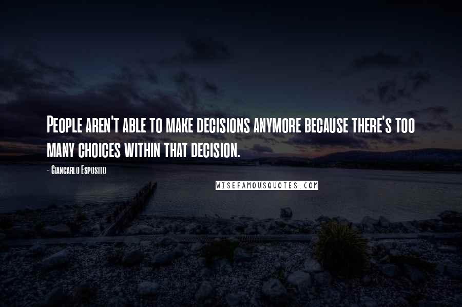 Giancarlo Esposito Quotes: People aren't able to make decisions anymore because there's too many choices within that decision.