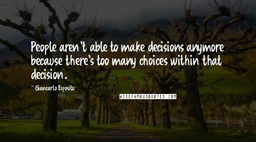 Giancarlo Esposito Quotes: People aren't able to make decisions anymore because there's too many choices within that decision.
