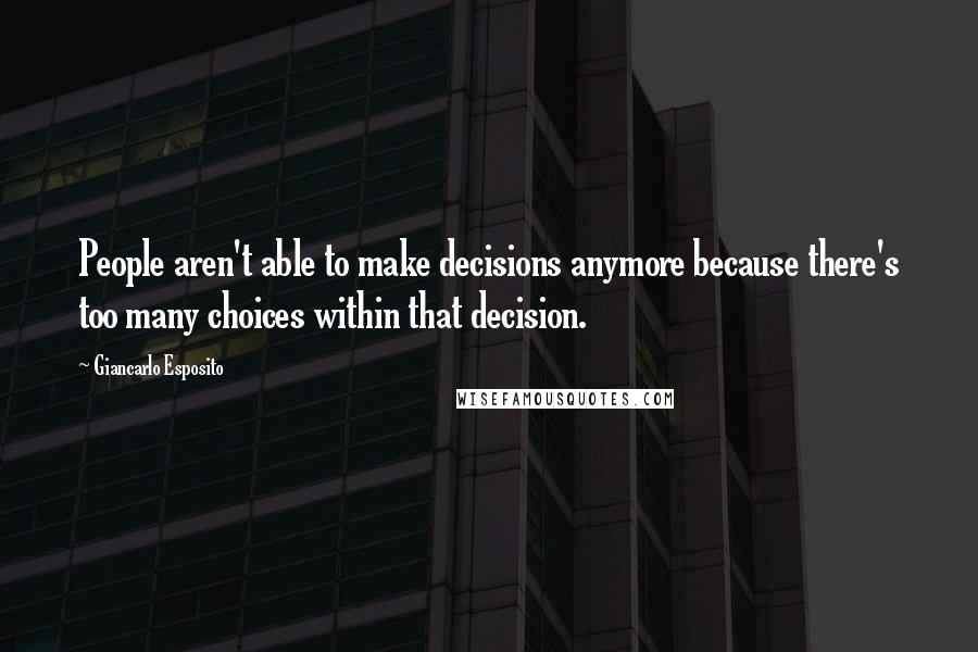 Giancarlo Esposito Quotes: People aren't able to make decisions anymore because there's too many choices within that decision.