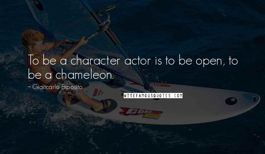 Giancarlo Esposito Quotes: To be a character actor is to be open, to be a chameleon.