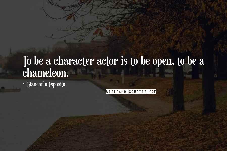 Giancarlo Esposito Quotes: To be a character actor is to be open, to be a chameleon.