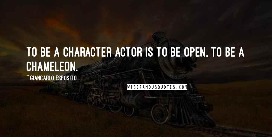 Giancarlo Esposito Quotes: To be a character actor is to be open, to be a chameleon.